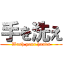 手を洗え (Wash your hands)