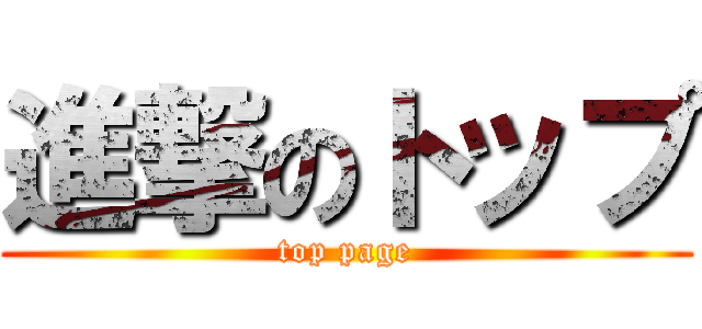 進撃のトップ (top page)