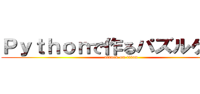 Ｐｙｔｈｏｎで作るパズルゲーム (attack on titan)