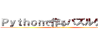 Ｐｙｔｈｏｎで作るパズルゲーム (attack on titan)