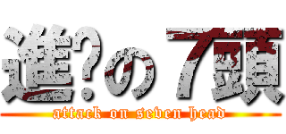 進擊の７頭 (attack on seven head)