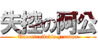 失控の阿公 (Uncontrollable grandpa)