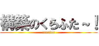 構築のくらふた～！ (creator)