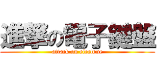 進撃の電子鍵盤 (attack on electone)