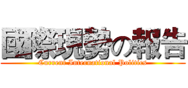 國際現勢の報告 (Current International Politics)