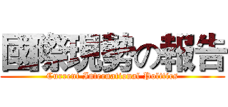 國際現勢の報告 (Current International Politics)
