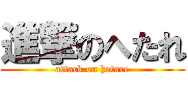 進撃のへたれ (attack on hetare)