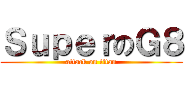 ＳｕｐｅｒのＧ８ (attack on titan)