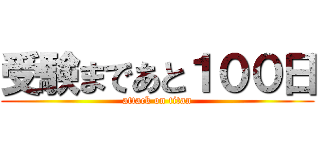 受験まであと１００日 (attack on titan)