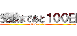 受験まであと１００日 (attack on titan)