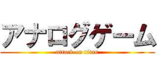 アナログゲーム (attack on titan)