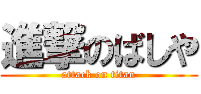 進撃のばしや (attack on titan)