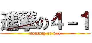 進撃の４－１ (memory of 4-1)