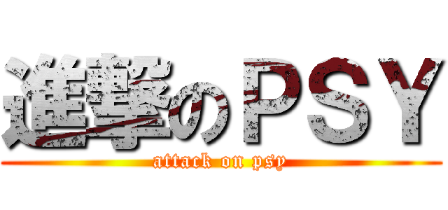 進撃のＰＳＹ (attack on psy)
