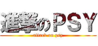 進撃のＰＳＹ (attack on psy)