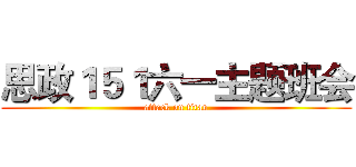 思政１５１六一主题班会 (attack on titan)