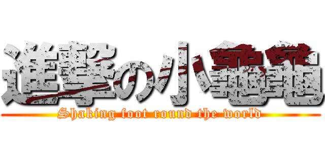 進撃の小龜龜 (Shaking foot round the world)