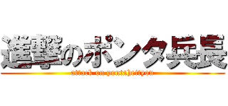 進撃のポンタ兵長 (attack on pontaheityou)