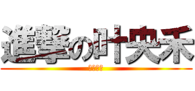 進撃の叶央禾 (蠢逼弟弟)