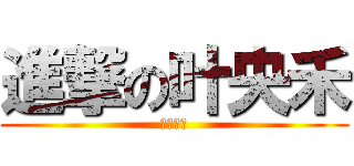 進撃の叶央禾 (蠢逼弟弟)