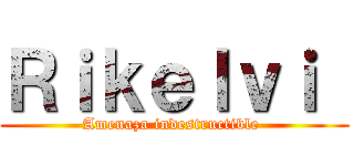 Ｒｉｋｅｌｖｉ  (Amenaza indestructible )