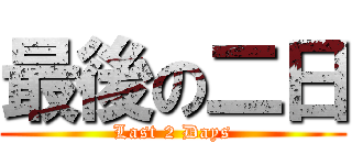 最後の二日 (Last 2 Days)