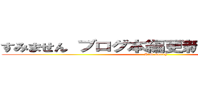 すみません ブログ本編更新は翌日となります (I'm sorry)