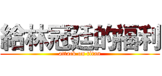 給林冠廷的福利 (attack on titan)