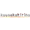 ｋｏｕｓａｋａｋｉｒｉｎｏ (kousakakirino)