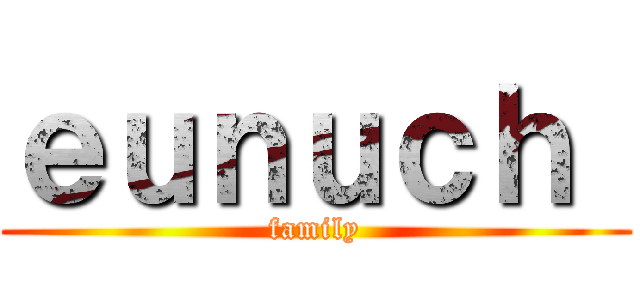 ｅｕｎｕｃｈ  (family)