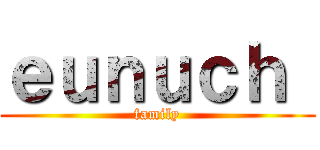 ｅｕｎｕｃｈ  (family)