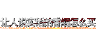让人说实话的香烟怎么买到 (让人说实话的香烟怎么买到【电-话151x68344x817-Q1065427042元-吉-药-业】我们做的是长期生意,靠的是老客户长期支持 让人说实话的香烟怎么买到在发表了一篇http://sngk.net/1RBOMn

参考消息网我们做的是长期生意,靠的是老客户长期支持也许我们早该意识到，就连鲍勃·霍斯金斯（金球奖戏剧类电影男主角 
)