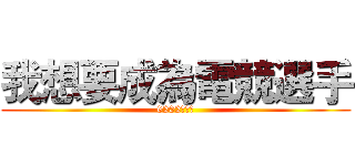 我想要成為電競選手 (6202林祐玄)