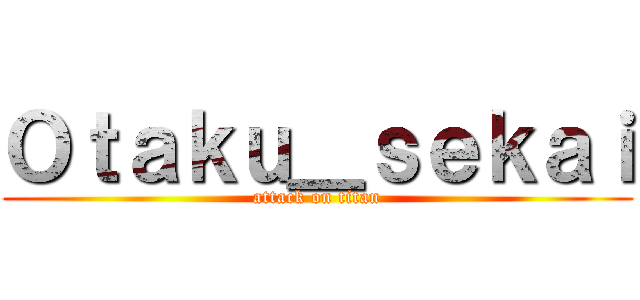 Ｏｔａｋｕ＿ｓｅｋａｉ (attack on titan)
