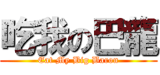 吃我の巴龍 (Eat My Big Baron)