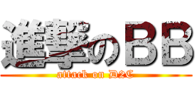 進撃のＢＢ (attack on D2C)