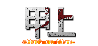 甲上 (attack on titan)