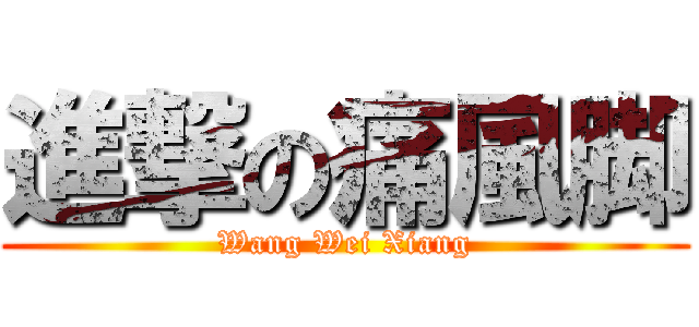 進撃の痛風脚 (Wang Wei Xiang)