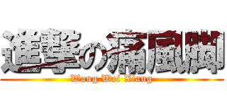 進撃の痛風脚 (Wang Wei Xiang)