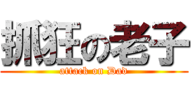 抓狂の老子 (attack on Dad)