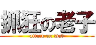 抓狂の老子 (attack on Dad)
