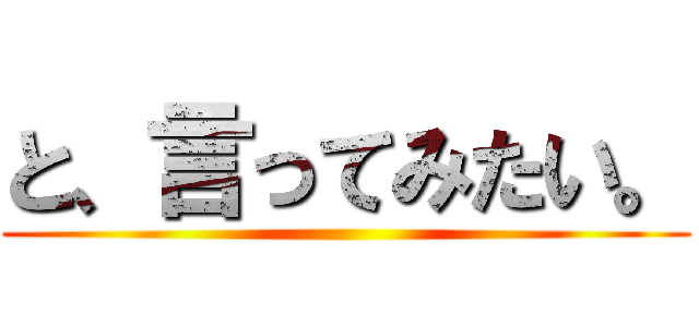 と、言ってみたい。 ()