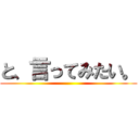 と、言ってみたい。 ()