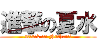 進撃の夏水 (attack on Nathumi)