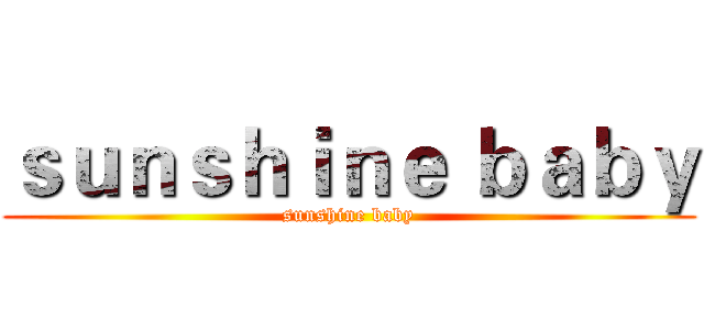 ｓｕｎｓｈｉｎｅ ｂａｂｙ (sunshine baby)