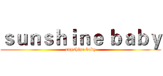 ｓｕｎｓｈｉｎｅ ｂａｂｙ (sunshine baby)