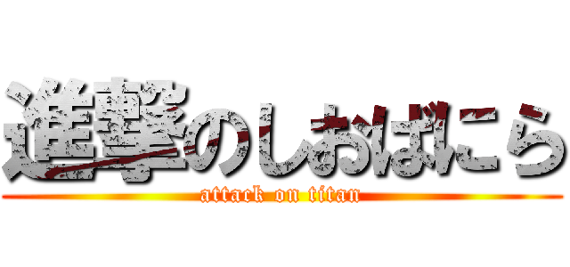 進撃のしおばにら (attack on titan)