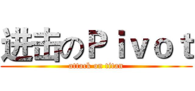 进击のＰｉｖｏｔ (attack on titan)