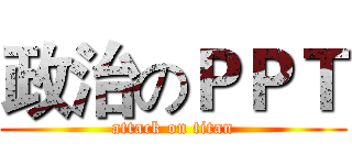 政治のＰＰＴ (attack on titan)