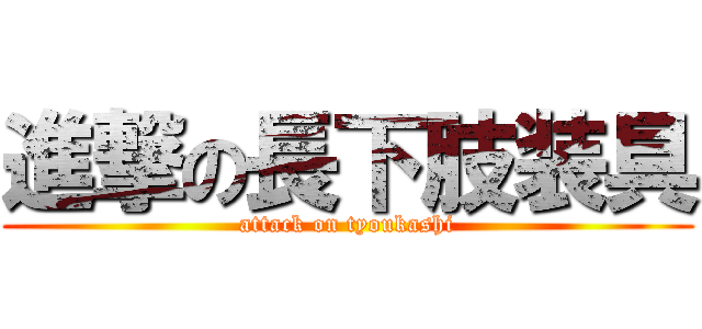 進撃の長下肢装具 (attack on tyoukashi)